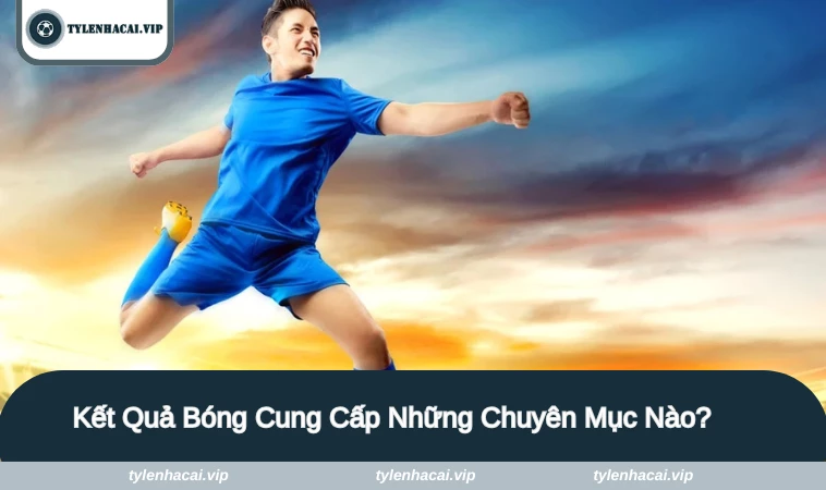 ket qua bong da 2 Những chuyên mục chính trong kết quả trận đấu
