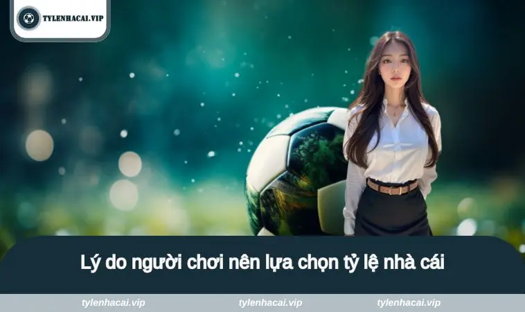 ty le nha cai 8 Lý do người chơi nên lựa chọn tỷ lệ nhà cái