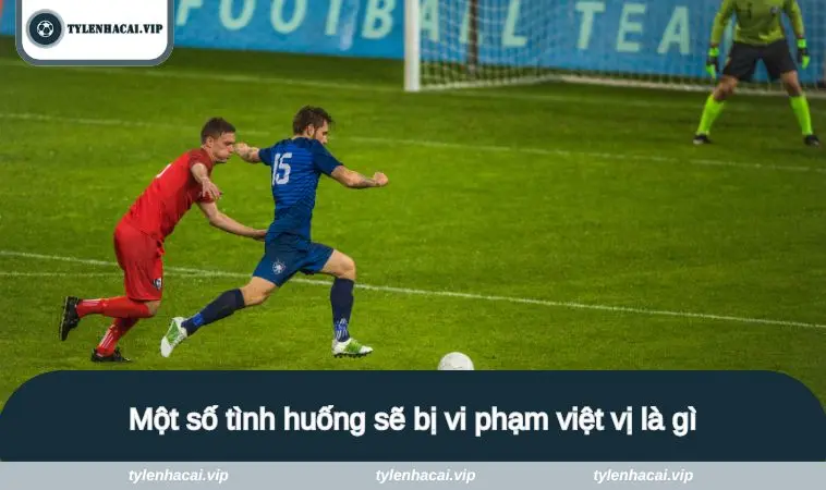 viet vi la gi 2 Một số tình huống sẽ bị vi phạm việt vị là gì