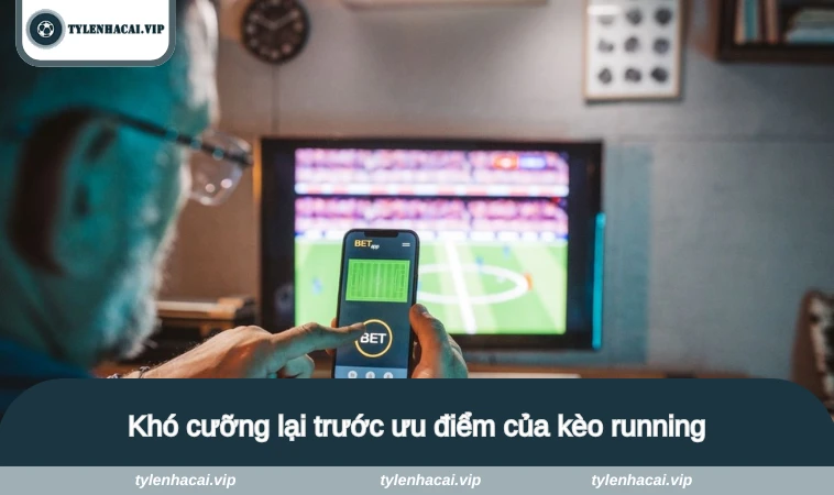 keo running la gi 3 Khó cưỡng lại trước ưu điểm của kèo running