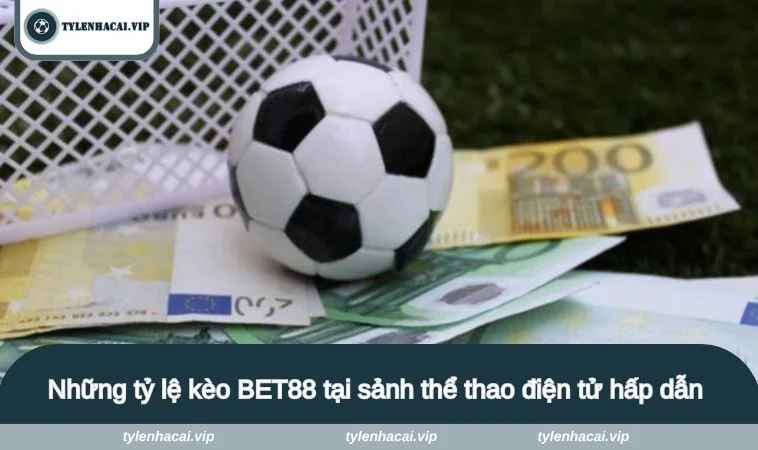 Những tỷ lệ kèo BET88 tại sảnh thể thao điện tử hấp dẫn 