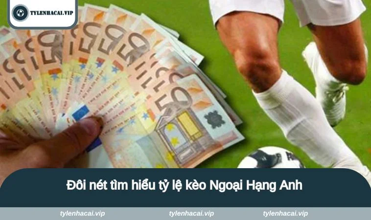 ty le keo ngoai hang anh 1 Đôi nét tìm hiểu tỷ lệ kèo Ngoại Hạng Anh