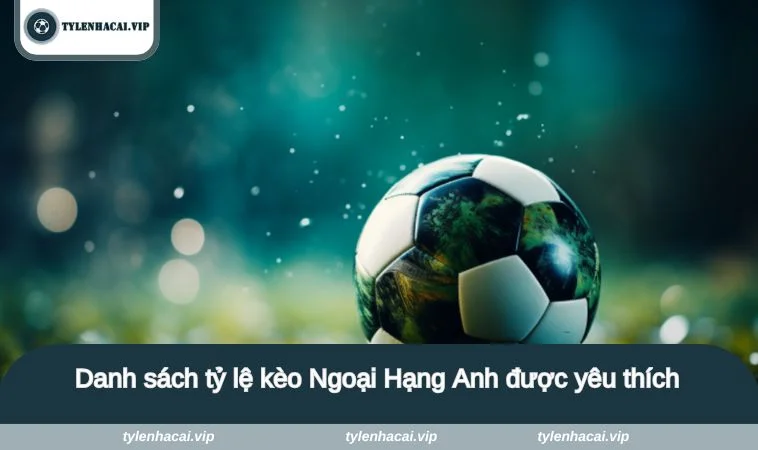 ty le keo ngoai hang anh 2 Danh sách tỷ lệ kèo Ngoại Hạng Anh được yêu thích