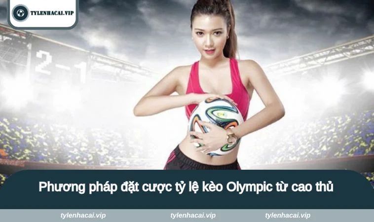 ty le keo nha cai olympic 3 Phương pháp đặt cược tỷ lệ kèo Olympic từ cao thủ